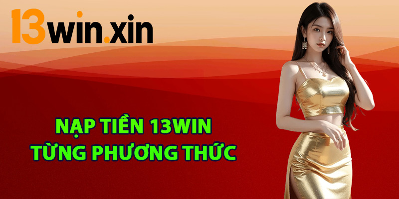 Các bước nạp tiền 13win từng phương thức