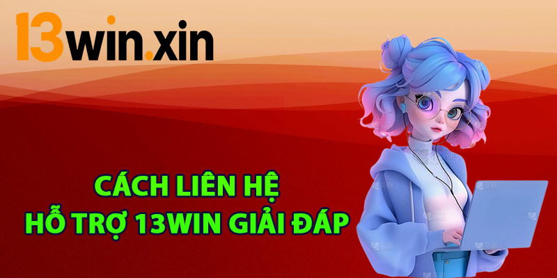 Cách liên hệ hỗ trợ 13win giải đáp