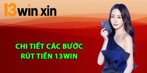 Chi tiết các bước rút tiền 13win hiệu quả
