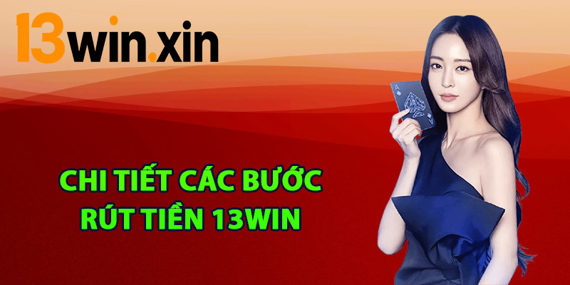 Chi tiết các bước rút tiền 13win hiệu quả