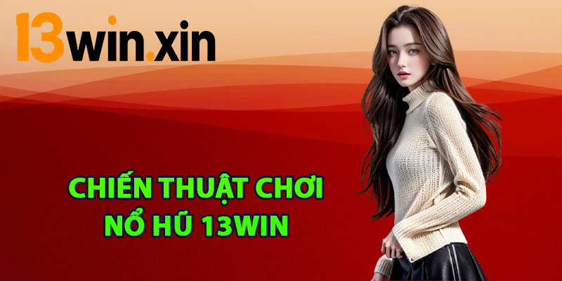 Chiến thuật chơi nổ hũ 13win dễ thắng