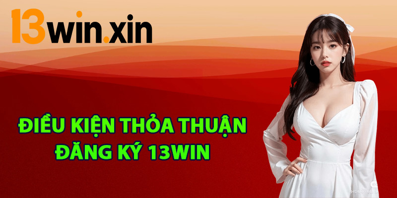 Điều kiện thỏa thuận đăng ký 13win