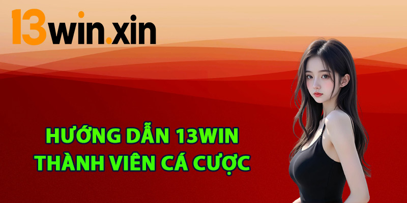 Hướng dẫn 13win thành viên cá cược