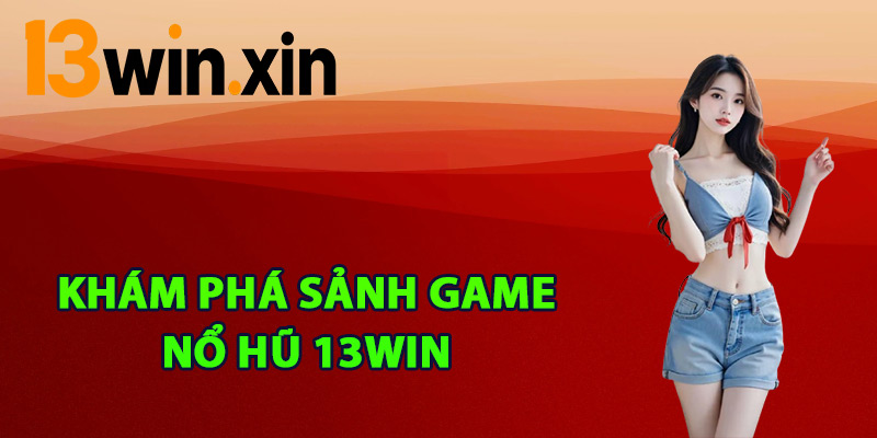 Khám phá sảnh game nổ hũ 13win