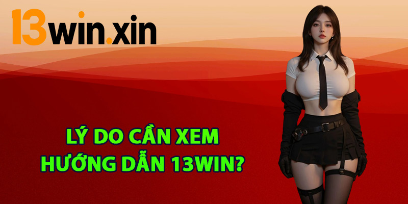 Lý do cần xem hướng dẫn 13win?