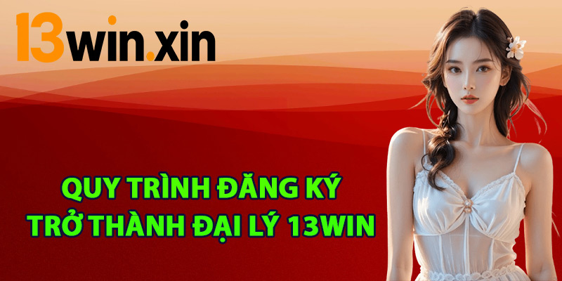 Quy trình đăng ký trở thành đại lý 13win