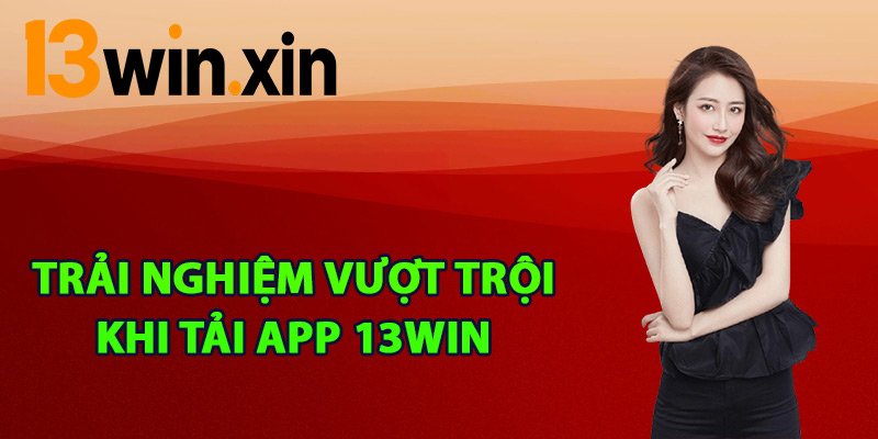 Trải nghiệm vượt trội khi tải app 13win